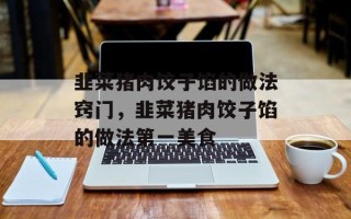 韭菜猪肉饺子馅的做法窍门，韭菜猪肉饺子馅的做法第一美食