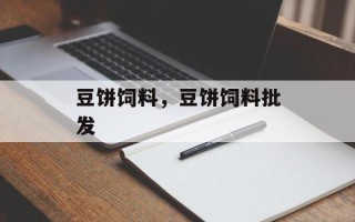 豆饼饲料，豆饼饲料批发