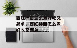 西红柿面怎么煮好吃又简单，西红柿面怎么煮好吃又简单