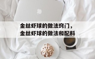 金丝虾球的做法窍门，金丝虾球的做法和配料
