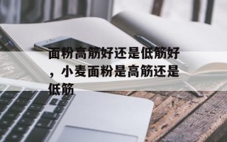 面粉高筋好还是低筋好，小麦面粉是高筋还是低筋