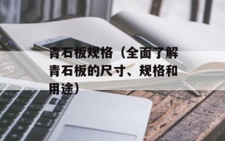 青石板规格（全面了解青石板的尺寸、规格和用途）