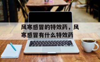 风寒感冒的特效药，风寒感冒有什么特效药