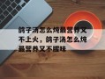 鸽子汤怎么炖最营养又不上火，鸽子汤怎么炖最营养又不腥味