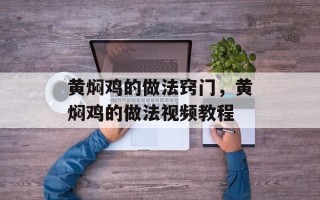 黄焖鸡的做法窍门，黄焖鸡的做法视频教程