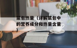 菜包热量（详解菜包中的营养成分和热量含量）