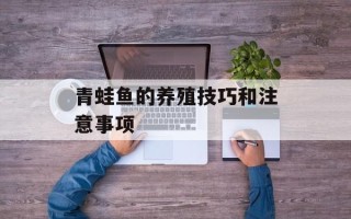 青蛙鱼的养殖技巧和注意事项