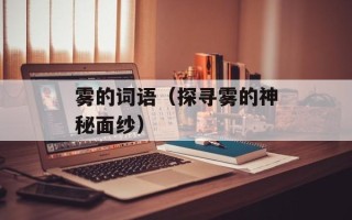 雾的词语（探寻雾的神秘面纱）