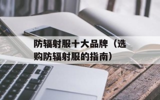 防辐射服十大品牌（选购防辐射服的指南）