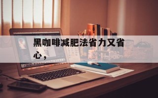 黑咖啡减肥法省力又省心，