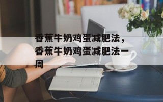 香蕉牛奶鸡蛋减肥法，香蕉牛奶鸡蛋减肥法一周