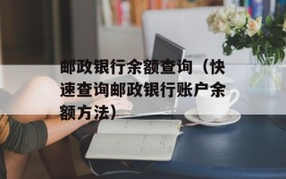 邮政银行余额查询（快速查询邮政银行账户余额方法）
