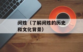 闵姓（了解闵姓的历史和文化背景）