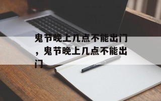 鬼节晚上几点不能出门，鬼节晚上几点不能出门
