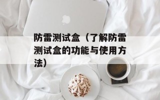 防雷测试盒（了解防雷测试盒的功能与使用方法）