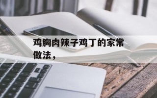 鸡胸肉辣子鸡丁的家常做法，