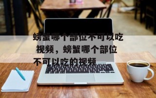 螃蟹哪个部位不可以吃 视频，螃蟹哪个部位不可以吃的视频