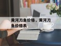 黄河刀鱼价格，黄河刀鱼价格表