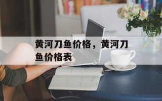 黄河刀鱼价格，黄河刀鱼价格表