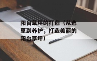 阳台草坪的打造（从选草到养护，打造美丽的阳台草坪）