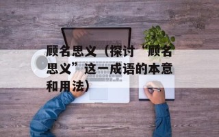 顾名思义（探讨“顾名思义”这一成语的本意和用法）