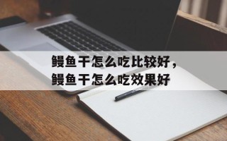 鳗鱼干怎么吃比较好，鳗鱼干怎么吃效果好