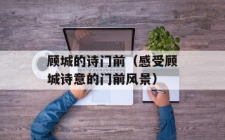 顾城的诗门前（感受顾城诗意的门前风景）