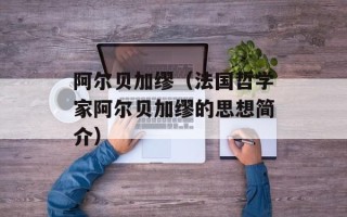 阿尔贝加缪（法国哲学家阿尔贝加缪的思想简介）