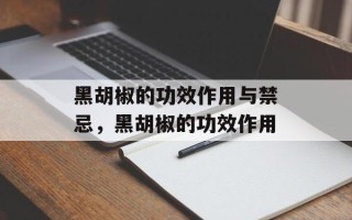 黑胡椒的功效作用与禁忌，黑胡椒的功效作用