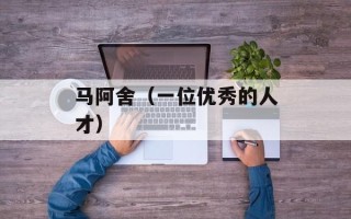 马阿舍（一位优秀的人才）