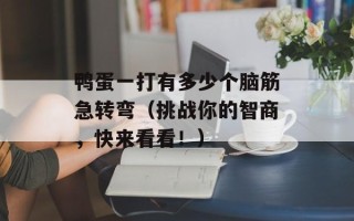 鸭蛋一打有多少个脑筋急转弯（挑战你的智商，快来看看！）