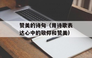 赞美的诗句（用诗歌表达心中的敬仰和赞美）