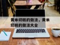 黄米切糕的做法，黄米切糕的做法大全