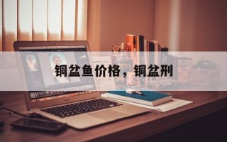 铜盆鱼价格，铜盆刑