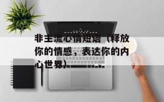 非主流心情短语（释放你的情感，表达你的内心世界）