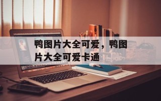 鸭图片大全可爱，鸭图片大全可爱卡通