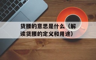 货腰的意思是什么（解读货腰的定义和用途）