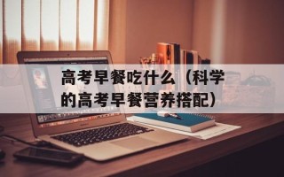高考早餐吃什么（科学的高考早餐营养搭配）