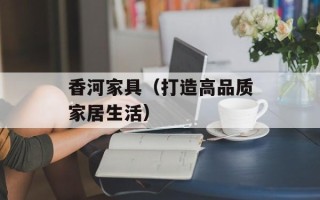 香河家具（打造高品质家居生活）