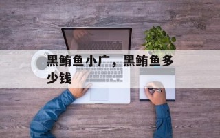 黑鲔鱼小广，黑鲔鱼多少钱