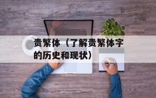贵繁体（了解贵繁体字的历史和现状）