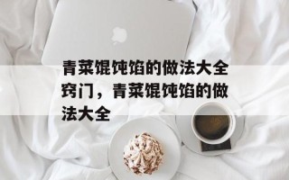 青菜馄饨馅的做法大全窍门，青菜馄饨馅的做法大全