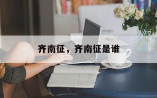齐南征，齐南征是谁