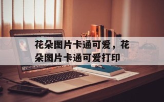 花朵图片卡通可爱，花朵图片卡通可爱打印