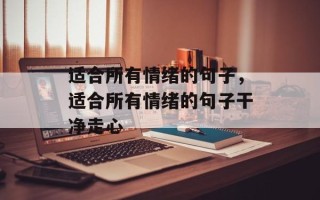 适合所有情绪的句子，适合所有情绪的句子干净走心