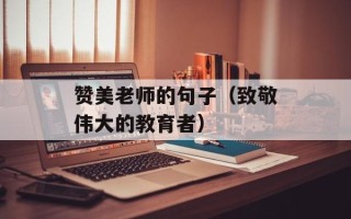 赞美老师的句子（致敬伟大的教育者）