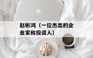 赵彬鸿（一位杰出的企业家和投资人）