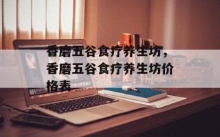 香磨五谷食疗养生坊，香磨五谷食疗养生坊价格表