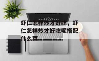 虾仁怎样炒才好吃，虾仁怎样炒才好吃呢搭配什么菜