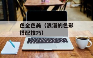 色全色美（浪漫的色彩搭配技巧）